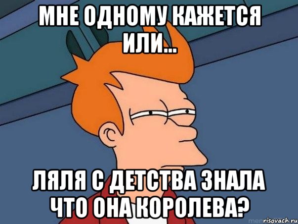 мне одному кажется или... Ляля с детства знала что она Королева?, Мем  Фрай (мне кажется или)