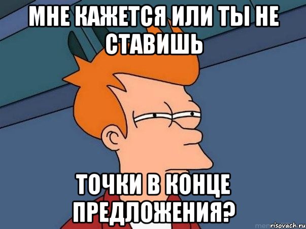 Мне кажется или ты не ставишь Точки в конце предложения?, Мем  Фрай (мне кажется или)