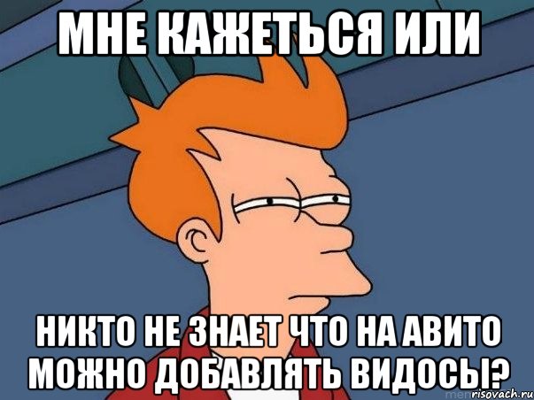 Мне кажеться или никто не знает что на авито можно добавлять видосы?, Мем  Фрай (мне кажется или)