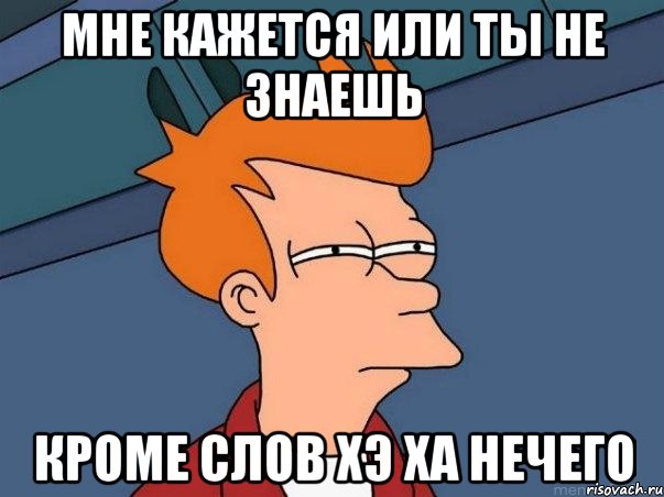 Мне кажется или ты не знаешь кроме слов хэ ха нечего, Мем  Фрай (мне кажется или)