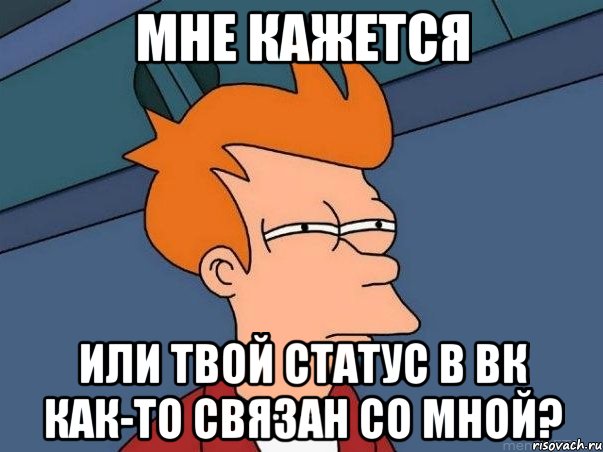 МНЕ КАЖЕТСЯ ИЛИ ТВОЙ СТАТУС В ВК КАК-ТО СВЯЗАН СО МНОЙ?, Мем  Фрай (мне кажется или)