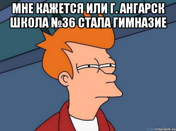 Мне кажется или г. Ангарск школа №36 стала гимназие , Мем  Фрай (мне кажется или)