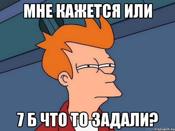 Мне кажется или 7 Б что то задали?, Мем  Фрай (мне кажется или)