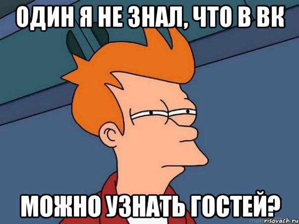 Один я не знал, что в вк можно узнать гостей?, Мем  Фрай (мне кажется или)