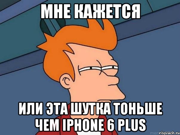 Мне кажется или эта шутка тоньше чем iPhone 6 plus, Мем  Фрай (мне кажется или)