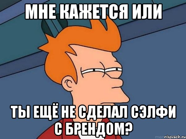 Мне кажется или ты ещё не сделал сэлфи с БРЕНДОМ?, Мем  Фрай (мне кажется или)