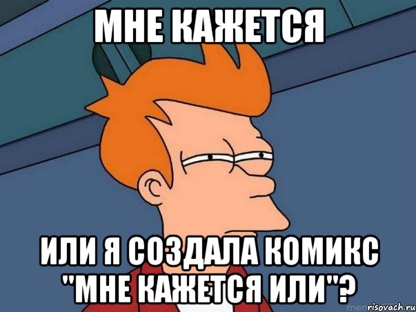 Мне кажется Или я создала комикс "мне кажется или"?, Мем  Фрай (мне кажется или)