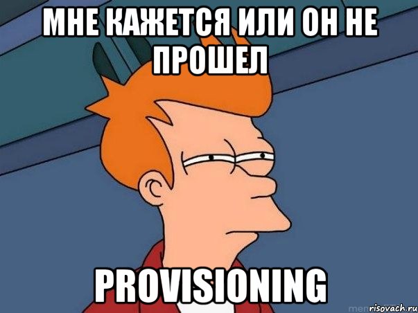 Мне кажется или он не прошел Provisioning, Мем  Фрай (мне кажется или)