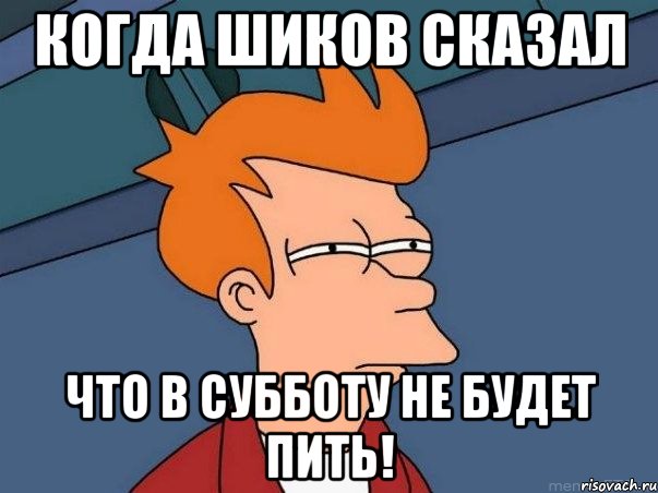 когда Шиков сказал что в субботу не будет пить!, Мем  Фрай (мне кажется или)