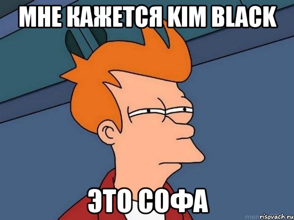 Мне кажется Kim Black это Софа, Мем  Фрай (мне кажется или)