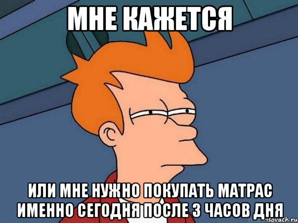 Мне кажется или мне нужно покупать матрас именно сегодня после 3 часов дня, Мем  Фрай (мне кажется или)