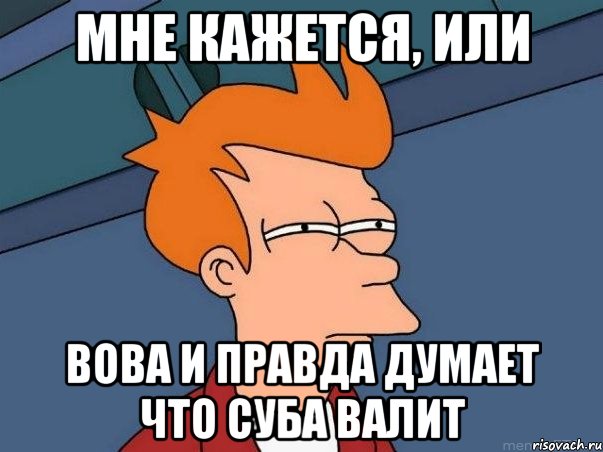 мне кажется, или вова и правда думает что суба валит, Мем  Фрай (мне кажется или)