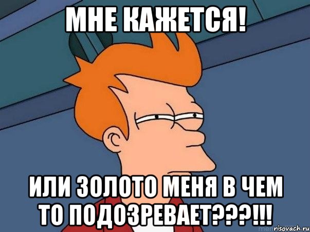 Мне кажется! Или золото меня в чем то подозревает???!!!, Мем  Фрай (мне кажется или)