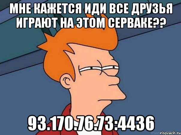 Мне кажется иди все друзья играют на этом серваке?? 93.170.76.73:4436, Мем  Фрай (мне кажется или)