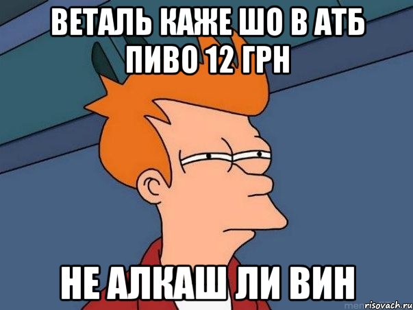 веталь каже шо в атб пиво 12 грн не алкаш ли вин, Мем  Фрай (мне кажется или)