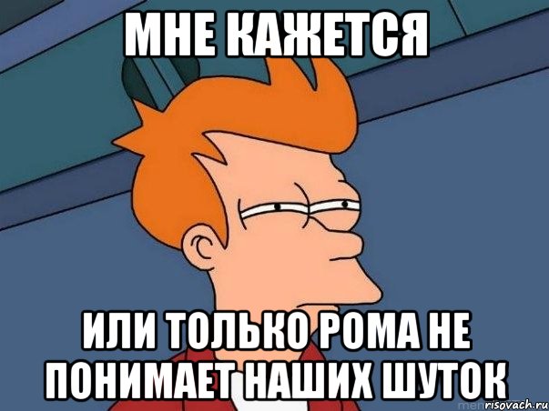 Мне кажется или только Рома не понимает наших шуток, Мем  Фрай (мне кажется или)