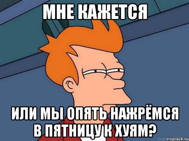 Мне кажется или мы опять нажрёмся в пятницу к хуям?, Мем  Фрай (мне кажется или)