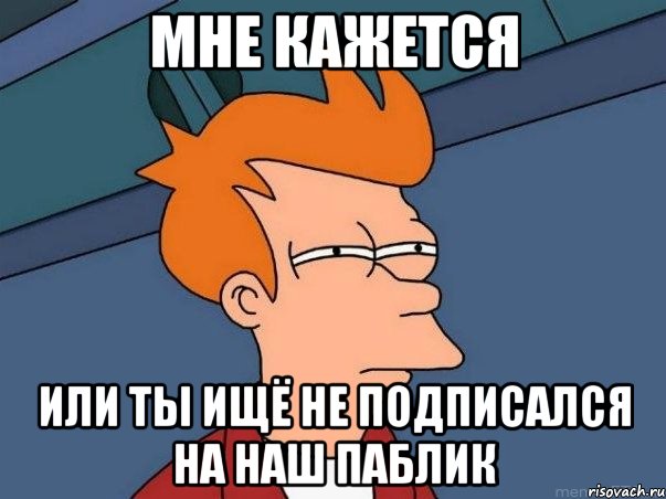 мне кажется или ты ищё не подписался на наш паблик, Мем  Фрай (мне кажется или)