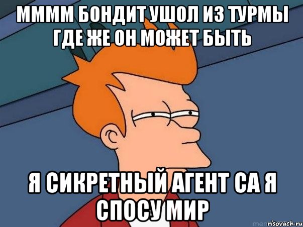 мммм бондит ушол из турмы где же он может быть я сикретный агент са я спосу мир, Мем  Фрай (мне кажется или)