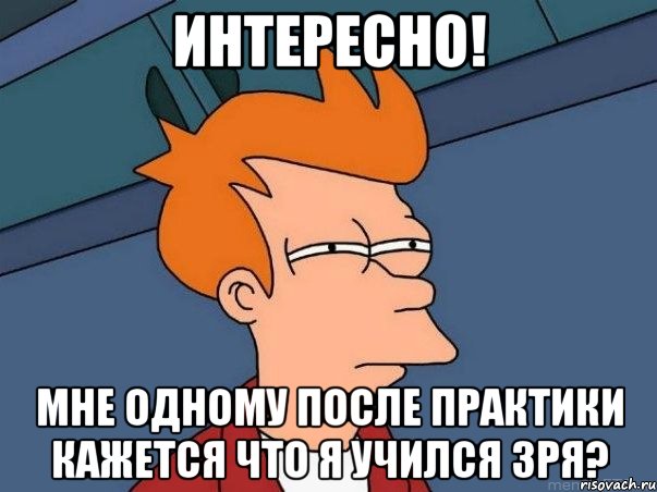 интересно! мне одному после практики кажется что я учился зря?, Мем  Фрай (мне кажется или)