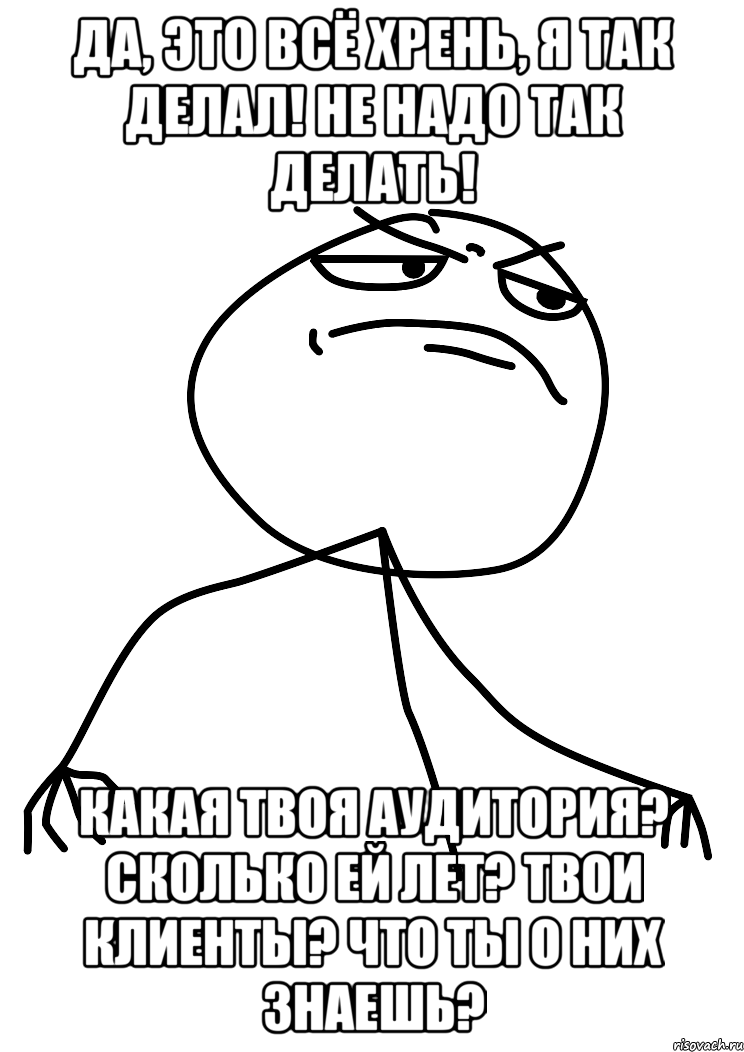 Да, это всё хрень, я так делал! Не надо так делать! Какая твоя аудитория? Сколько ей лет? Твои клиенты? Что ты о них знаешь?, Мем fuck yea