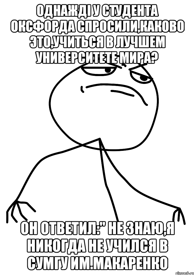 Однажді у студента Оксфорда спросили,каково это,учиться в лучшем университете мира? Он ответил:" не знаю,я никогда не учился в Сумгу им.Макаренко, Мем fuck yea