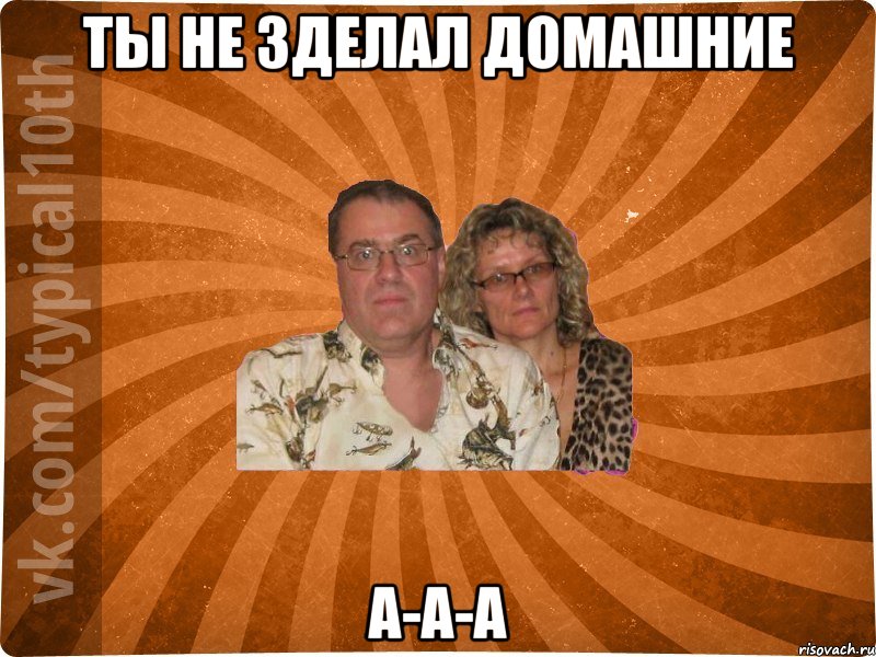 ТЫ НЕ ЗДЕЛАЛ ДОМАШНИЕ А-a-a