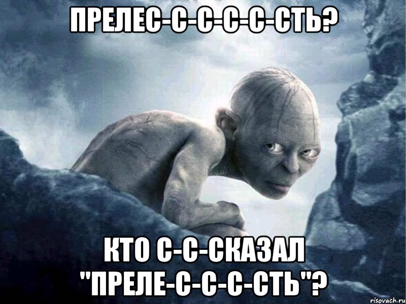 Прелес-с-с-с-с-сть? Кто с-с-сказал "преле-с-с-с-сть"?, Мем   Голлум