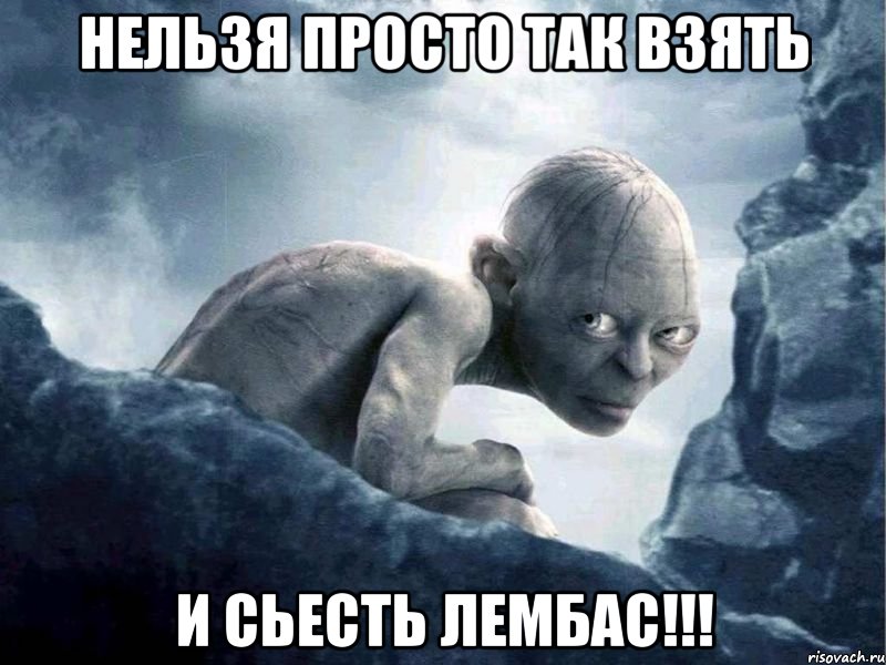 нельзя просто так взять и сьесть лембас!!!, Мем   Голлум