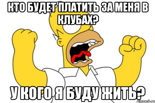 кто будет платить за меня в клубах? у кого я буду жить?, Мем Разъяренный Гомер