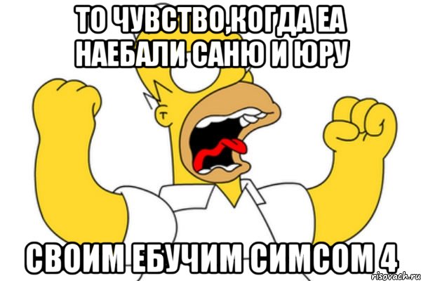 То чувство,когда ЕA наебали Саню и Юру Своим ебучим Симсом 4, Мем Разъяренный Гомер