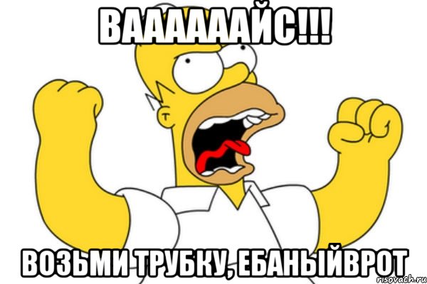 Ваааааайс!!! Возьми трубку, ебаныйврот, Мем Разъяренный Гомер