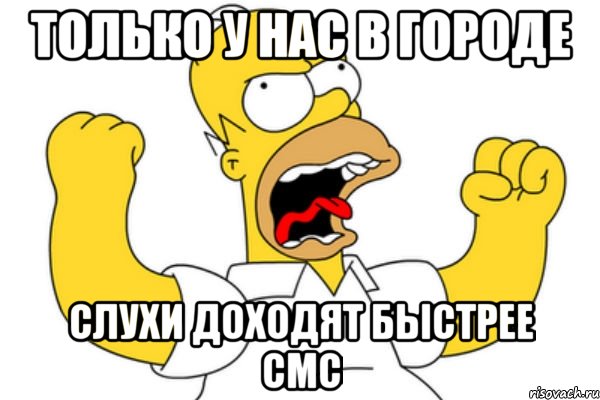 только у нас в городе слухи доходят быстрее смс, Мем Разъяренный Гомер