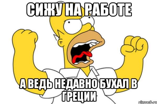 Сижу на работе А ведь недавно бухал в Греции, Мем Разъяренный Гомер