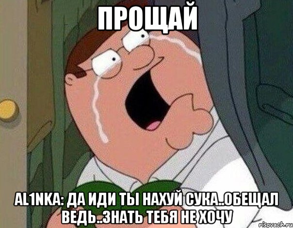 Прощай AL1nKa: да иди ты нахуй сука..обещал ведь..знать тебя не хочу, Мем Гриффин плачет