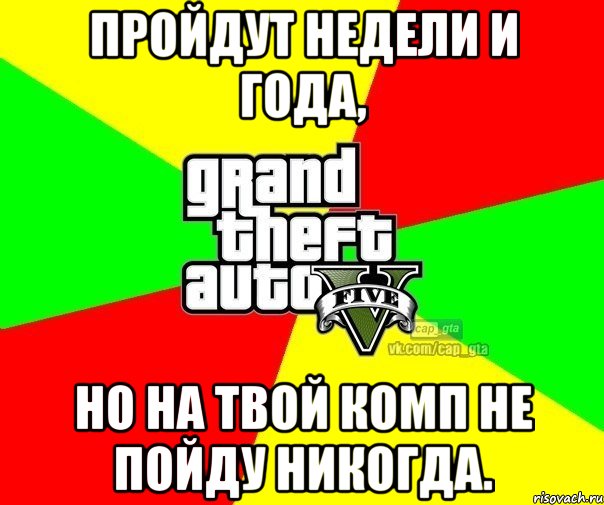 Пройдут недели и года, но на твой комп не пойду никогда., Мем  GTA Vcapgta