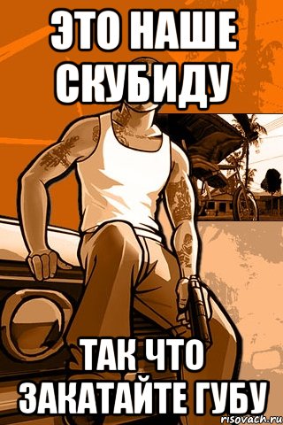 Это наше Скубиду так что закатайте губу, Мем GTA