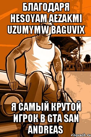 благодаря HESOYAM AEZAKMI UZUMYMW BAGUVIX Я самый крутой игрок в GTA SAN ANDREAS, Мем GTA