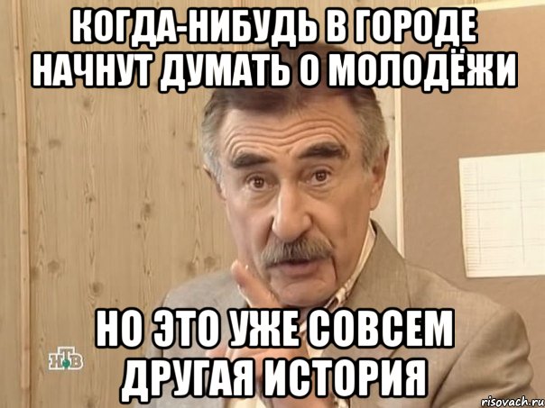 Когда-нибудь в городе начнут думать о молодёжи Но это уже совсем другая история, Мем Каневский (Но это уже совсем другая история)