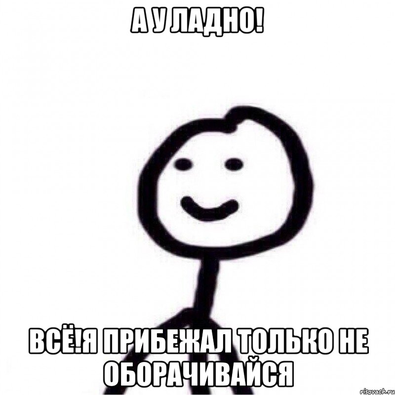 А у ладно! Всё!Я прибежал только не оборачивайся, Мем Теребонька (Диб Хлебушек)