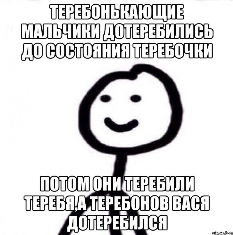 Теребонькающие мальчики дотеребились до состояния теребочки потом они теребили теребя,а Теребонов Вася дотеребился, Мем Теребонька (Диб Хлебушек)