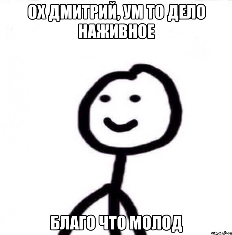 ОХ ДМИТРИЙ, УМ ТО ДЕЛО НАЖИВНОЕ БЛАГО ЧТО МОЛОД, Мем Теребонька (Диб Хлебушек)