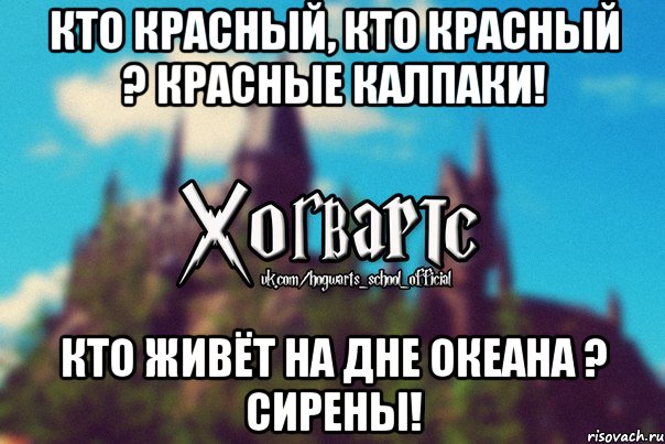 Кто красный, кто красный ? Красные калпаки! Кто живёт на дне океана ? Сирены!, Мем Хогвартс