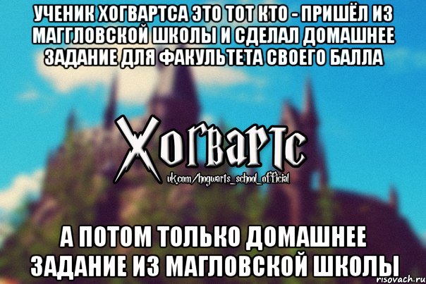 Ученик Хогвартса это тот кто - пришёл из маггловской школы и сделал домашнее задание для факультета своего балла а потом только домашнее задание из магловской школы, Мем Хогвартс