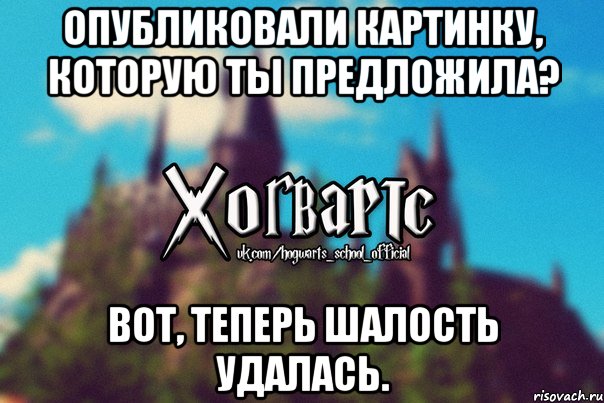 Опубликовали картинку, которую ты предложила? Вот, теперь шалость удалась., Мем Хогвартс