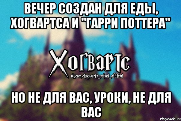 вечер создан для еды, хогвартса и "Гарри поттера" но не для вас, уроки, не для вас, Мем Хогвартс