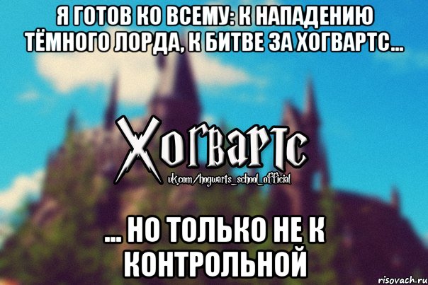 Я готов ко всему: к нападению тёмного лорда, к битве за хогвартс... ... но только не к контрольной, Мем Хогвартс