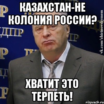 Казахстан-не колония России? Хватит это терпеть!, Мем Хватит это терпеть (Жириновский)