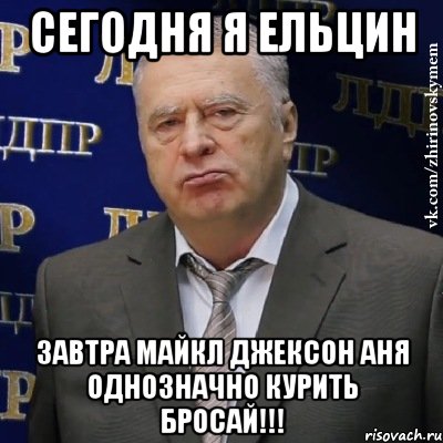 Сегодня я Ельцин Завтра Майкл Джексон Аня однозначно курить бросай!!!, Мем Хватит это терпеть (Жириновский)