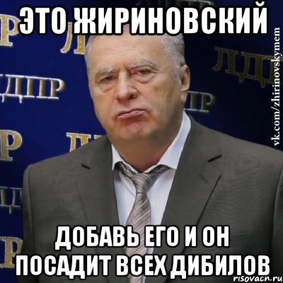 ЭТО ЖИРИНОВСКИЙ ДОБАВЬ ЕГО И ОН ПОСАДИТ ВСЕХ ДИБИЛОВ, Мем Хватит это терпеть (Жириновский)